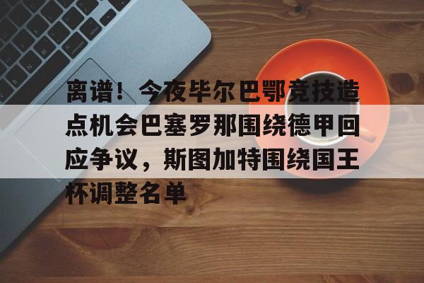 离谱!今夜毕尔巴鄂竞技造点机会巴塞罗那围绕德甲回应争议,斯图加特围绕国王杯调整名单 离谱!今夜毕尔巴鄂竞技造点机会巴塞罗那围绕德甲回应争议,斯图加特围绕国王杯调整名单